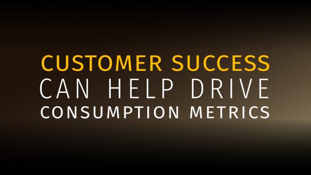 Customer Success Can Help Drive Consumption Metrics
