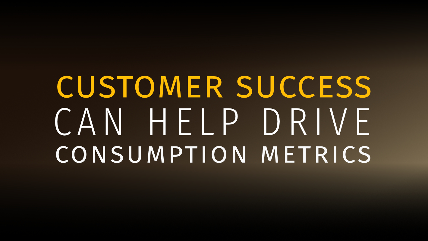 Customer Success Can Help Drive Consumption Metrics