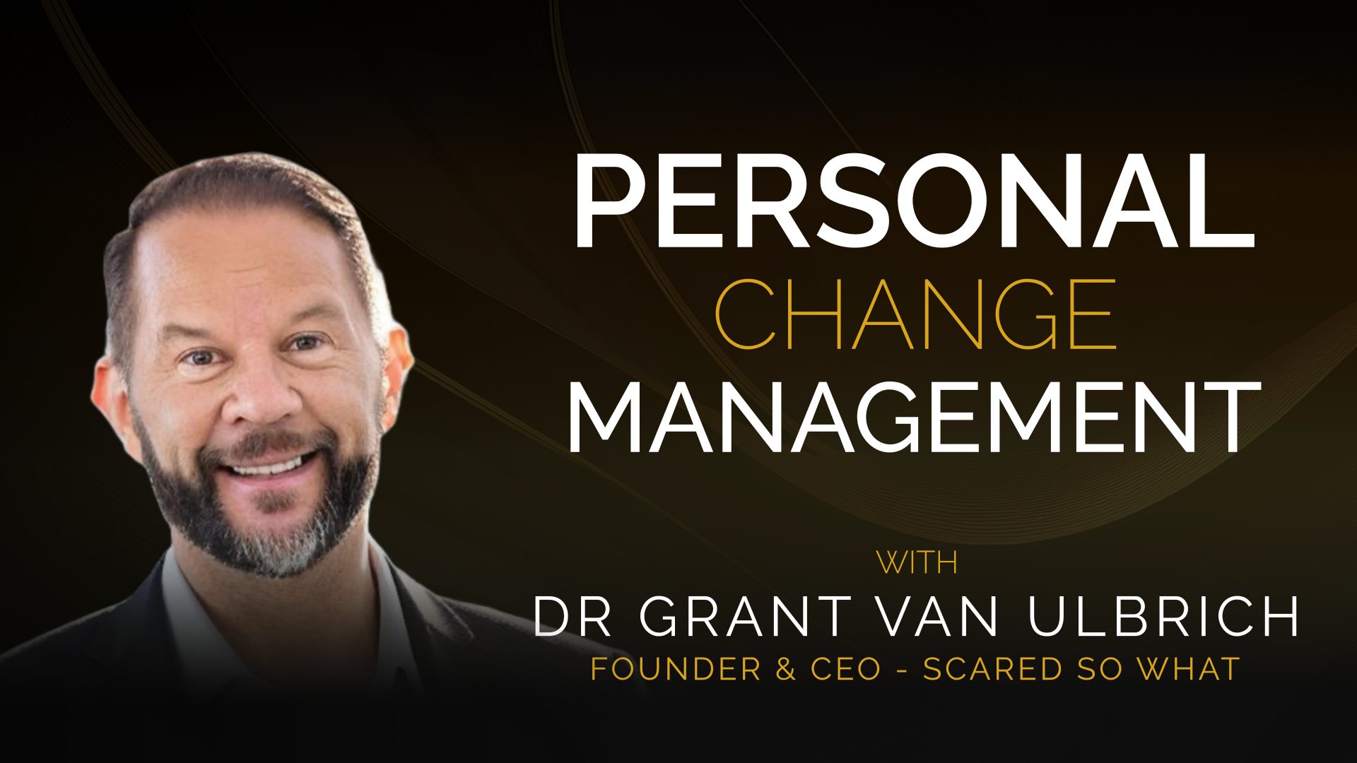 Dr Grant Van Ulbrich – Personal Change Management – Scared So What